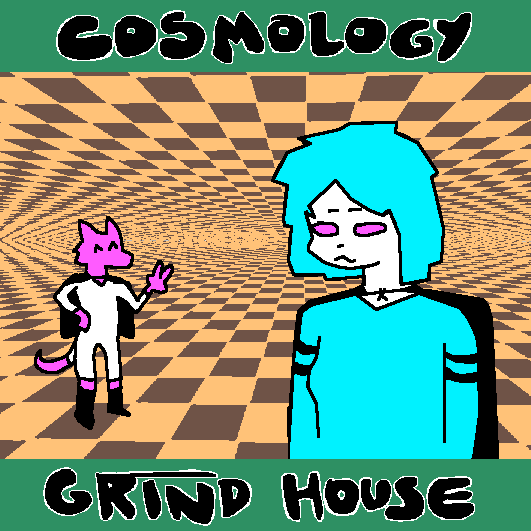 cosmology grind house